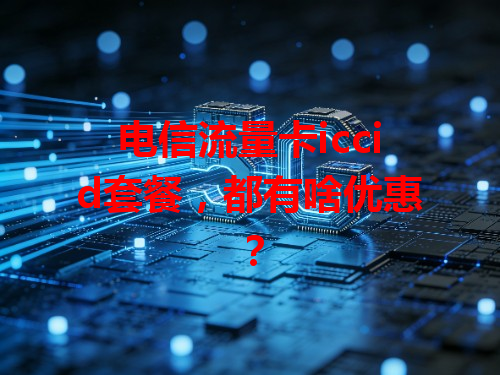 电信流量卡iccid套餐，都有啥优惠？