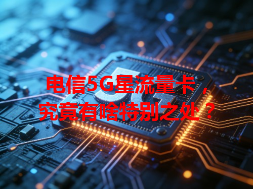 电信5G星流量卡，究竟有啥特别之处？