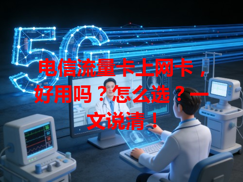 电信流量卡上网卡，好用吗？怎么选？一文说清！