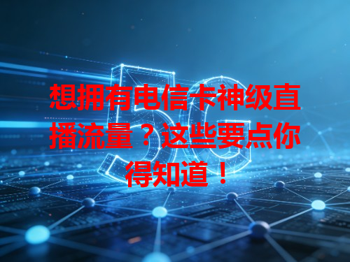 想拥有电信卡神级直播流量？这些要点你得知道！