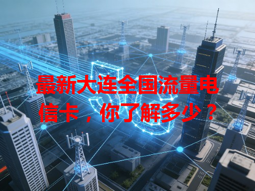 最新大连全国流量电信卡，你了解多少？