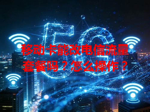 移动卡能改电信流量套餐吗？怎么操作？