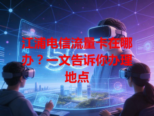 江浦电信流量卡在哪办？一文告诉你办理地点