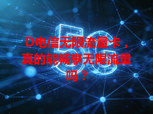 D电信无限流量卡，真的能畅享无限流量吗？