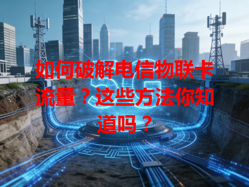 如何破解电信物联卡流量？这些方法你知道吗？