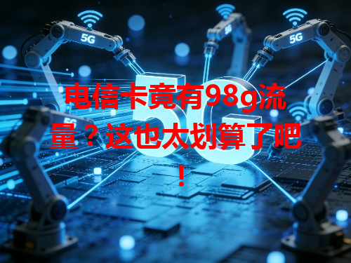 电信卡竟有98g流量？这也太划算了吧！