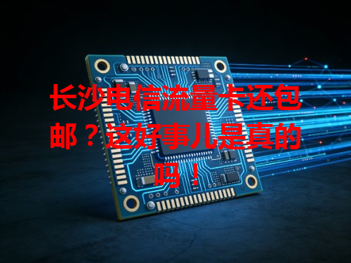 长沙电信流量卡还包邮？这好事儿是真的吗！