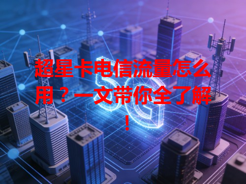超星卡电信流量怎么用？一文带你全了解！