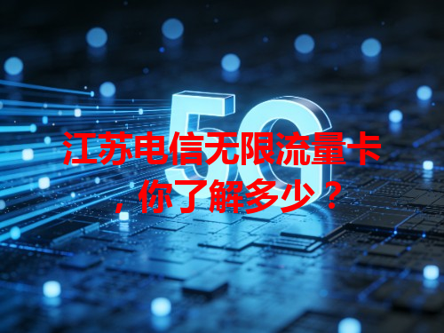 江苏电信无限流量卡，你了解多少？