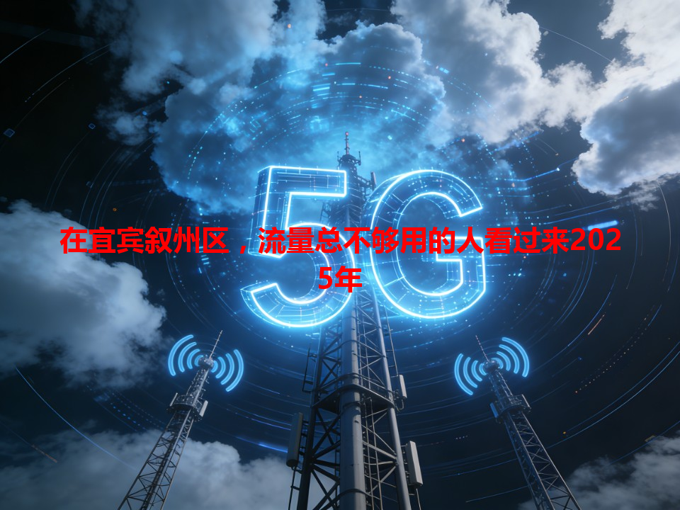 在宜宾叙州区，流量总不够用的人看过来2025年