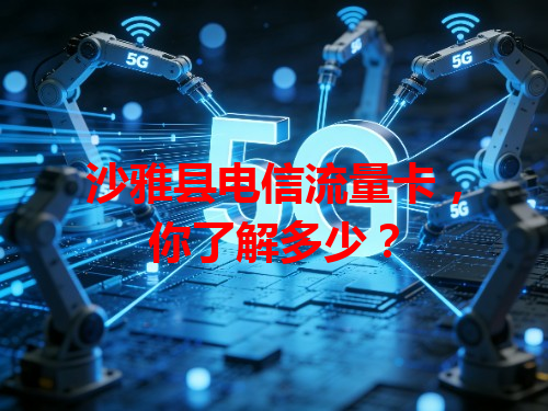 沙雅县电信流量卡，你了解多少？