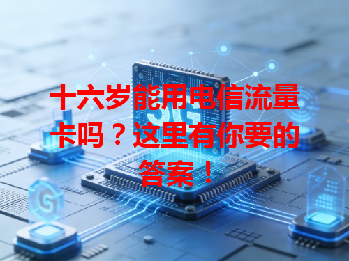 十六岁能用电信流量卡吗？这里有你要的答案！