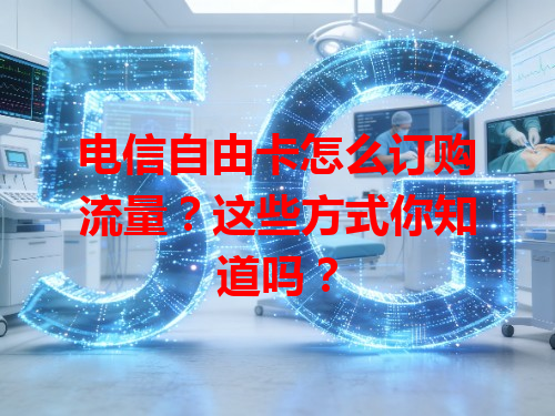 电信自由卡怎么订购流量？这些方式你知道吗？