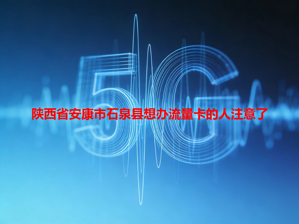 陕西省安康市石泉县想办流量卡的人注意了