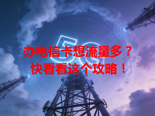 办电信卡想流量多？快看看这个攻略！