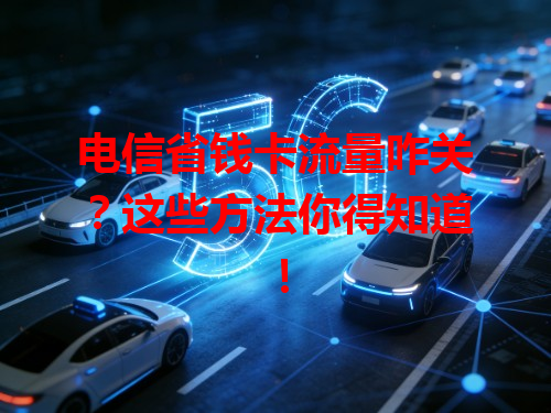 电信省钱卡流量咋关？这些方法你得知道！