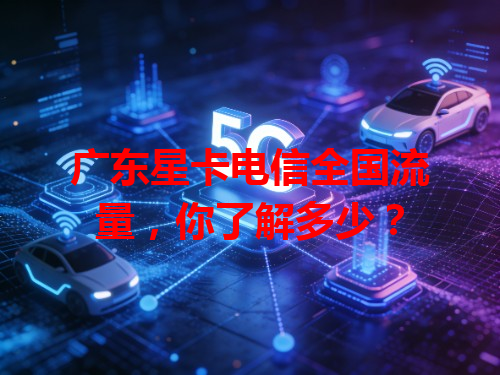 广东星卡电信全国流量，你了解多少？