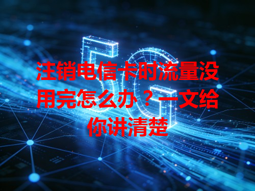 注销电信卡时流量没用完怎么办？一文给你讲清楚