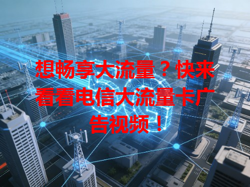 想畅享大流量？快来看看电信大流量卡广告视频！