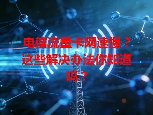电信流量卡网速慢？这些解决办法你知道吗？