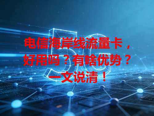 电信海岸线流量卡，好用吗？有啥优势？一文说清！