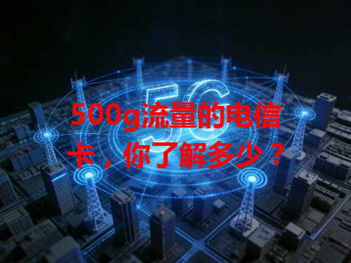500g流量的电信卡，你了解多少？