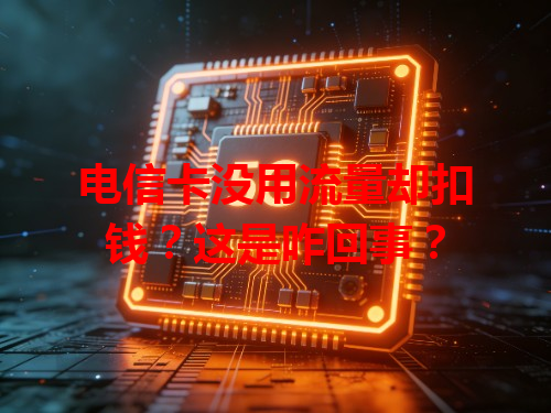 电信卡没用流量却扣钱？这是咋回事？