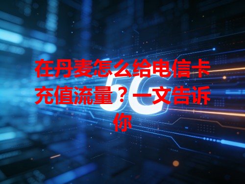 在丹麦怎么给电信卡充值流量？一文告诉你