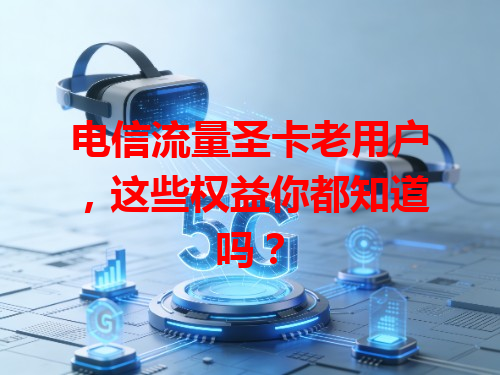电信流量圣卡老用户，这些权益你都知道吗？