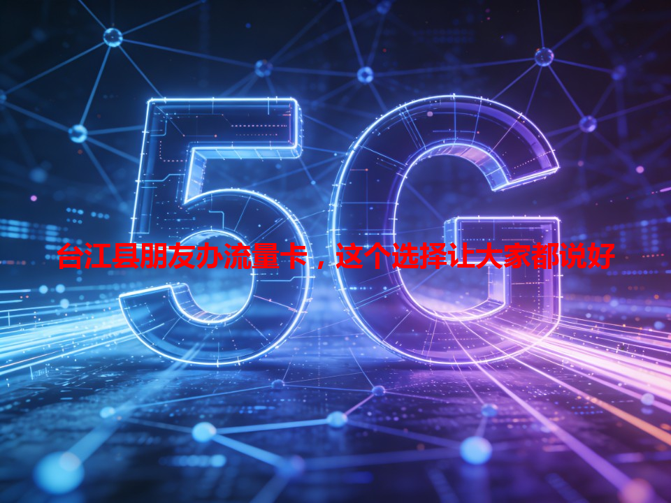 台江县朋友办流量卡，这个选择让大家都说好
