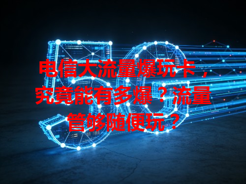 电信大流量爆玩卡，究竟能有多爆？流量管够随便玩？