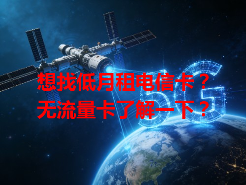想找低月租电信卡？无流量卡了解一下？