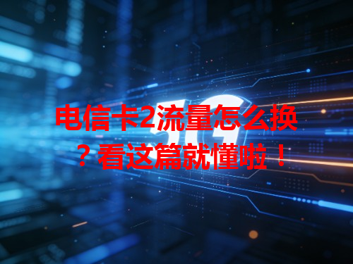 电信卡2流量怎么换？看这篇就懂啦！
