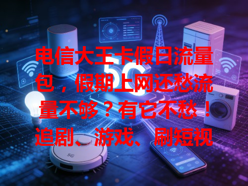 电信大王卡假日流量包，假期上网还愁流量不够？有它不愁！追剧、游戏、刷短视频都畅快，流量充足不用忧！