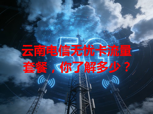 云南电信无忧卡流量套餐，你了解多少？