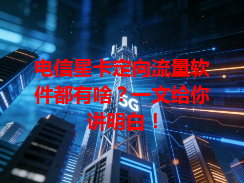 电信星卡定向流量软件都有啥？一文给你讲明白！