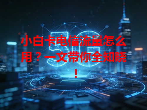 小白卡电信流量怎么用？一文带你全知晓！