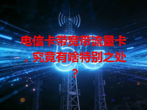 电信卡带宽带流量卡，究竟有啥特别之处？