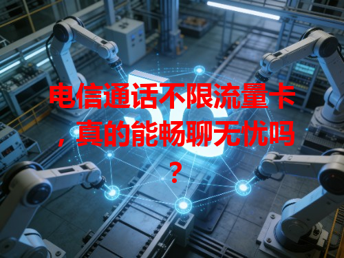 电信通话不限流量卡，真的能畅聊无忧吗？