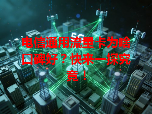 电信通用流量卡为啥口碑好？快来一探究竟！
