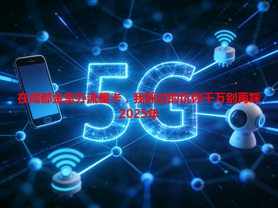 在成都金堂办流量卡，我踩过的坑你千万别再踩2025年