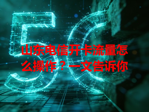 山东电信开卡流量怎么操作？一文告诉你