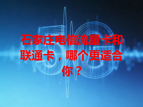 石家庄电信流量卡和联通卡，哪个更适合你？