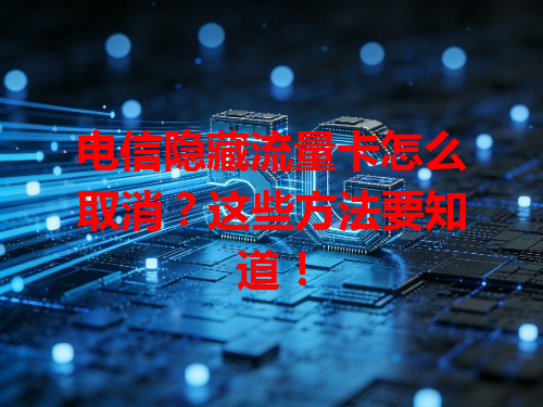 电信隐藏流量卡怎么取消？这些方法要知道！