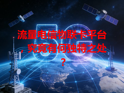 流量电信物联卡平台，究竟有何独特之处？