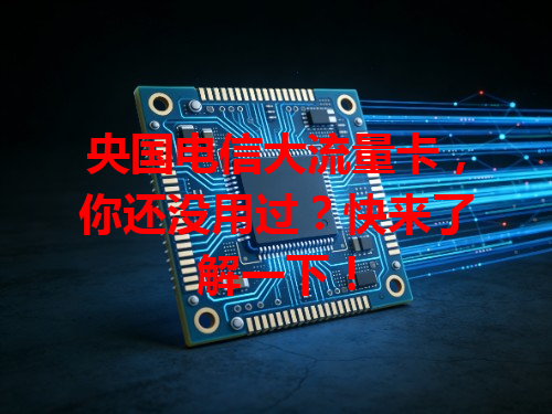 央国电信大流量卡，你还没用过？快来了解一下！