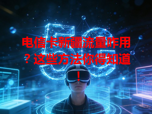 电信卡新疆流量咋用？这些方法你得知道！