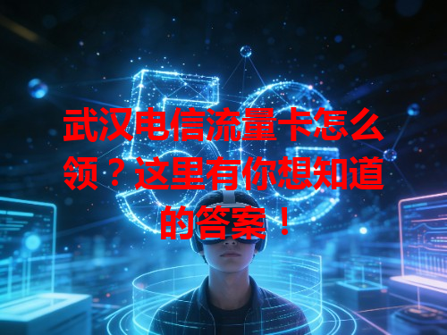 武汉电信流量卡怎么领？这里有你想知道的答案！