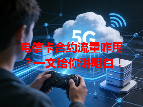电信卡合约流量咋用？一文给你讲明白！