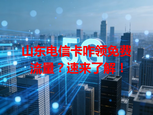 山东电信卡咋领免费流量？速来了解！